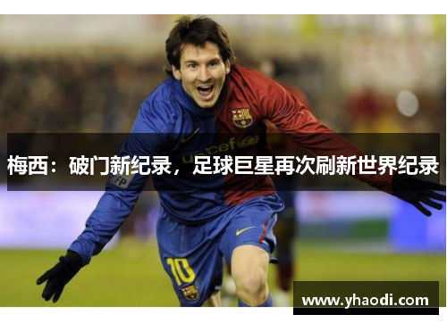 梅西：破门新纪录，足球巨星再次刷新世界纪录