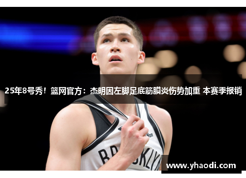 25年8号秀！篮网官方：杰明因左脚足底筋膜炎伤势加重 本赛季报销