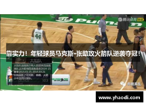 靠实力！年轻球员马克斯·张助攻火箭队逆袭夺冠！